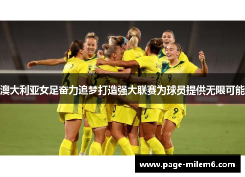 澳大利亚女足奋力追梦打造强大联赛为球员提供无限可能