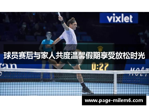 球员赛后与家人共度温馨假期享受放松时光