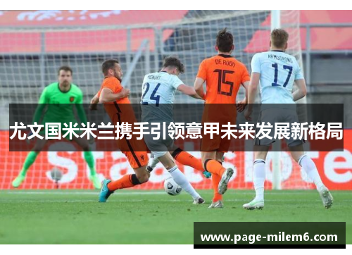 尤文国米米兰携手引领意甲未来发展新格局