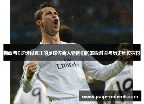 梅西与C罗谁是真正的足球传奇人物他们的巅峰对决与历史地位探讨
