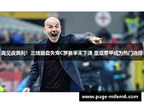 再见皮奥利！三线崩盘失宠C罗赛季末下课 重返意甲成为热门选择