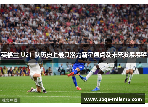 英格兰 U21 队历史上最具潜力新星盘点及未来发展展望