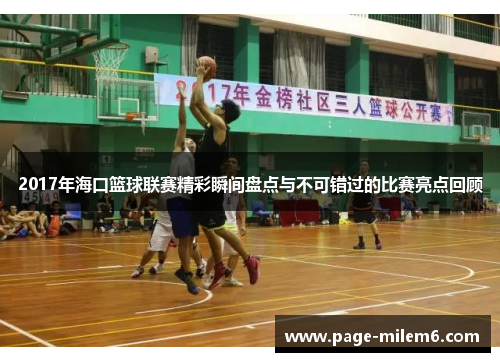 2017年海口篮球联赛精彩瞬间盘点与不可错过的比赛亮点回顾