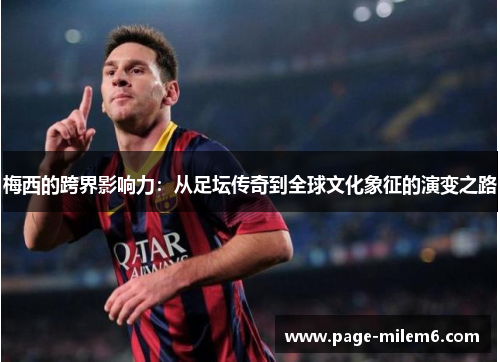 梅西的跨界影响力：从足坛传奇到全球文化象征的演变之路