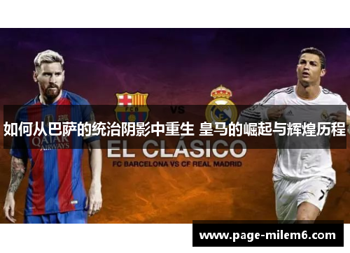 如何从巴萨的统治阴影中重生 皇马的崛起与辉煌历程