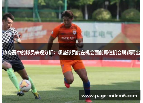 热身赛中的球员表现分析：哪些球员能在机会面前抓住机会脱颖而出