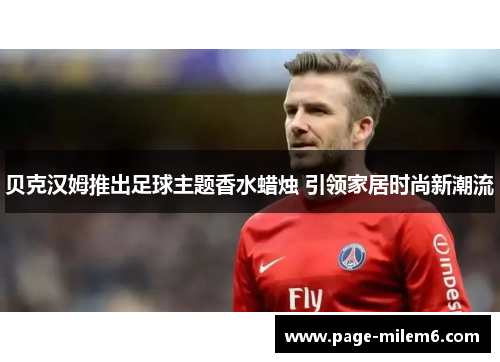 贝克汉姆推出足球主题香水蜡烛 引领家居时尚新潮流