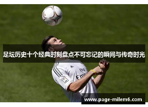 足坛历史十个经典时刻盘点不可忘记的瞬间与传奇时光