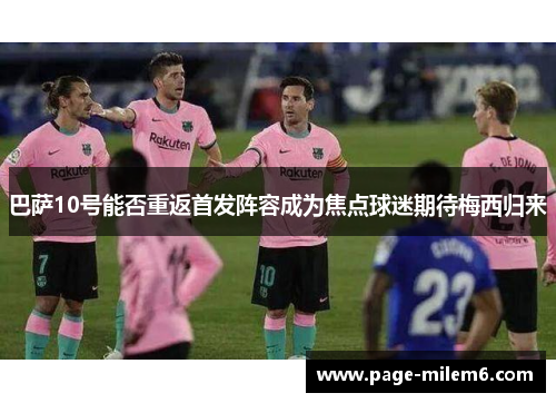 巴萨10号能否重返首发阵容成为焦点球迷期待梅西归来