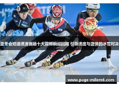 亚冬会短道速滑赛场十大震撼瞬间回顾 引领速度与激情的冰雪对决