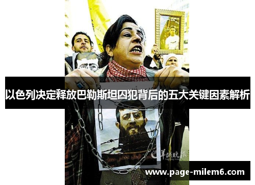 以色列决定释放巴勒斯坦囚犯背后的五大关键因素解析