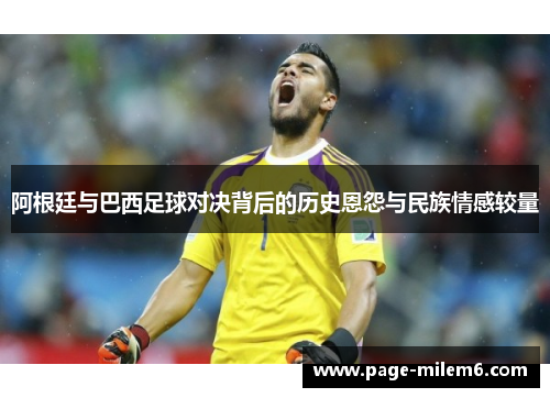 阿根廷与巴西足球对决背后的历史恩怨与民族情感较量