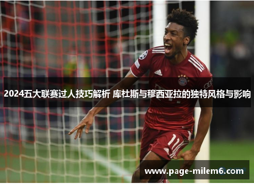 2024五大联赛过人技巧解析 库杜斯与穆西亚拉的独特风格与影响