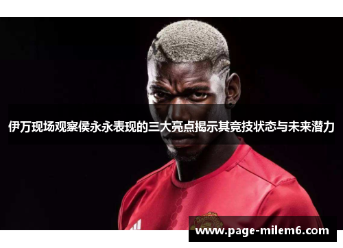 伊万现场观察侯永永表现的三大亮点揭示其竞技状态与未来潜力