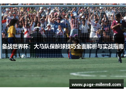 备战世界杯：大马队保龄球技巧全面解析与实战指南