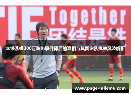 李铁涉嫌300万贿赂事件背后的真相与其国家队执教风波解析