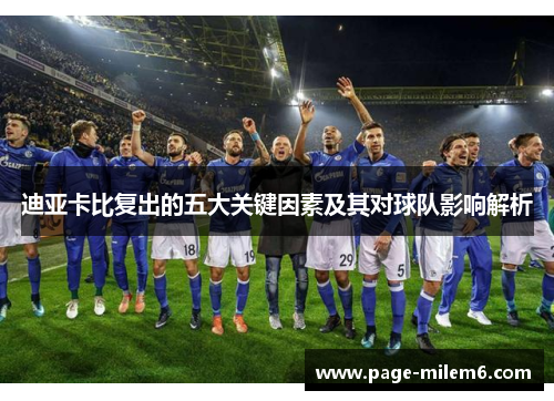 迪亚卡比复出的五大关键因素及其对球队影响解析