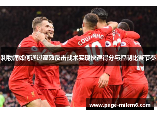 利物浦如何通过高效反击战术实现快速得分与控制比赛节奏