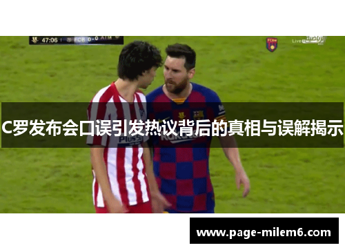 C罗发布会口误引发热议背后的真相与误解揭示