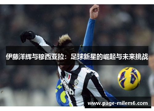 伊藤洋辉与穆西亚拉：足球新星的崛起与未来挑战
