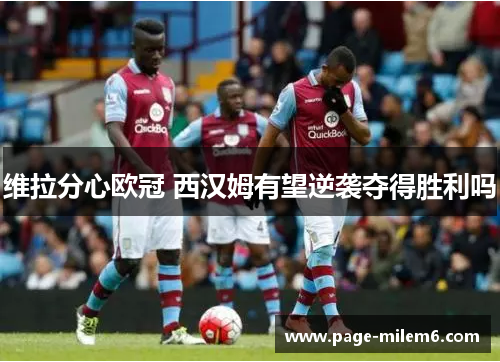 维拉分心欧冠 西汉姆有望逆袭夺得胜利吗