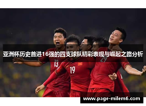 亚洲杯历史首进16强的四支球队精彩表现与崛起之路分析