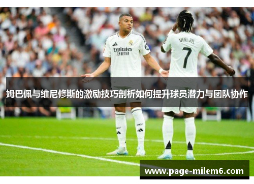姆巴佩与维尼修斯的激励技巧剖析如何提升球员潜力与团队协作