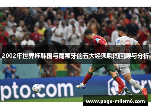 2002年世界杯韩国与葡萄牙的五大经典瞬间回顾与分析