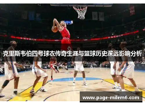 克里斯韦伯四号球衣传奇生涯与篮球历史深远影响分析