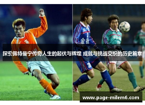 探索佩特曼宁传奇人生的起伏与辉煌 成就与挑战交织的历史篇章