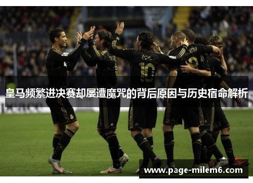 皇马频繁进决赛却屡遭魔咒的背后原因与历史宿命解析