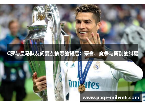 C罗与皇马队友间复杂情感的背后：荣誉、竞争与离别的纠葛