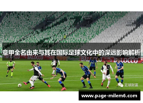 意甲全名由来与其在国际足球文化中的深远影响解析