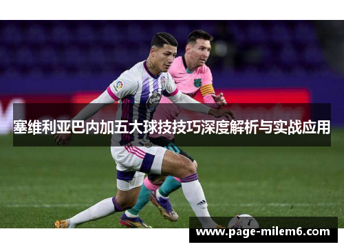 塞维利亚巴内加五大球技技巧深度解析与实战应用