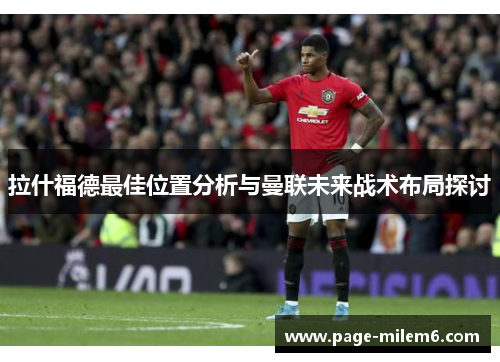 拉什福德最佳位置分析与曼联未来战术布局探讨