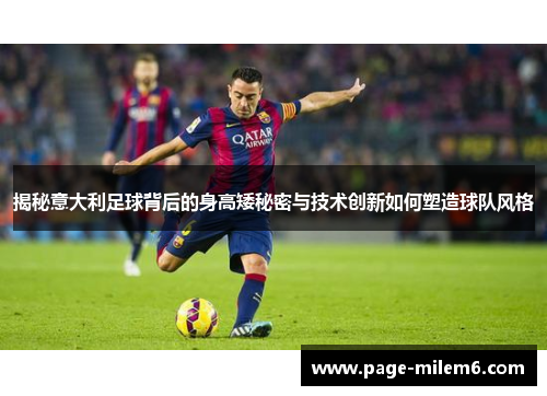 揭秘意大利足球背后的身高矮秘密与技术创新如何塑造球队风格