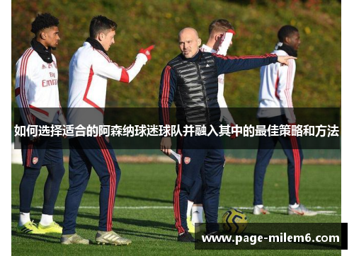 如何选择适合的阿森纳球迷球队并融入其中的最佳策略和方法