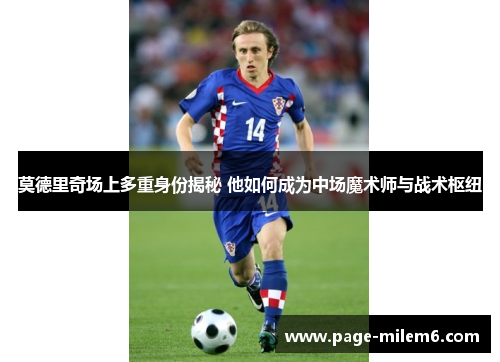 莫德里奇场上多重身份揭秘 他如何成为中场魔术师与战术枢纽