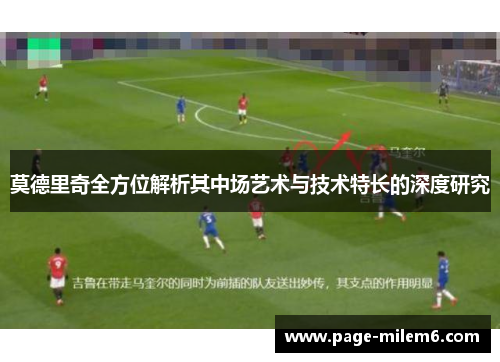 莫德里奇全方位解析其中场艺术与技术特长的深度研究