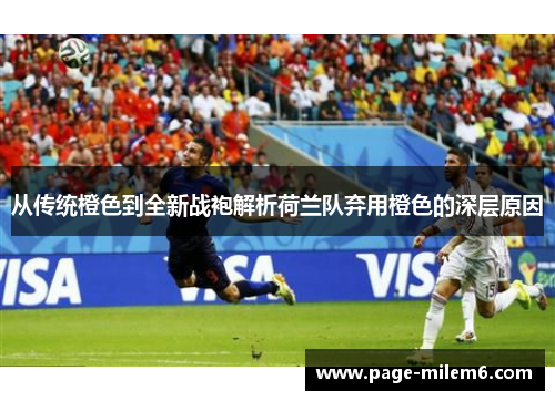 从传统橙色到全新战袍解析荷兰队弃用橙色的深层原因