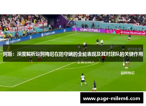 阿斯：深度解析琼阿梅尼在防守端的全能表现及其对球队的关键作用