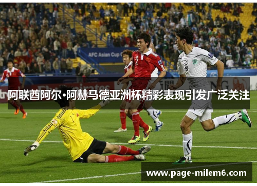 阿联酋阿尔·阿赫马德亚洲杯精彩表现引发广泛关注