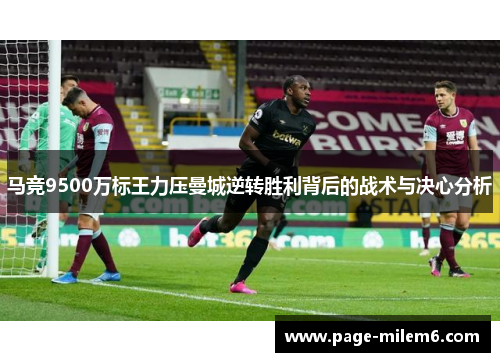 马竞9500万标王力压曼城逆转胜利背后的战术与决心分析