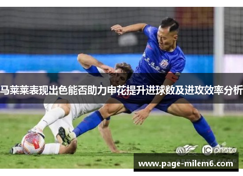马莱莱表现出色能否助力申花提升进球数及进攻效率分析